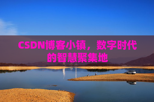 CSDN博客小镇,数字时代的智慧聚集地