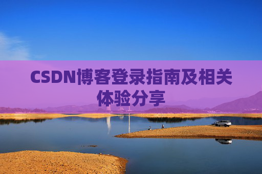 CSDN博客登录指南及相关体验分享